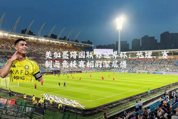 美加墨跨国联办世界杯:地理、赛制与竞技真相的深层博弈