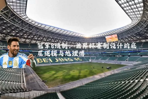 冠军8场制：世界杯赛制设计的底层逻辑与地理博弈