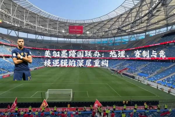 美加墨跨国联办：地理、赛制与竞技逻辑的深层重构