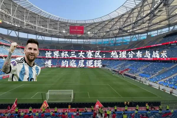 世界杯三大赛区：地理分布与战术博弈的底层逻辑