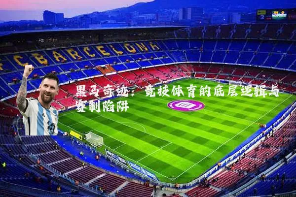 黑马奇迹:竞技体育的底层逻辑与赛制陷阱