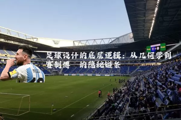 足球设计的底层逻辑:从几何学到赛制博弈的隐秘链条
