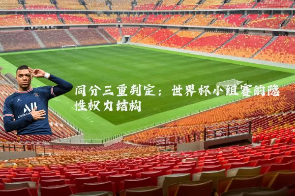 同分三重判定:世界杯小组赛的隐性权力结构