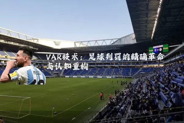 VAR技术:足球判罚的精确革命与认知重构