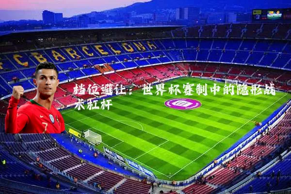 档位避让：世界杯赛制中的隐形战术杠杆
