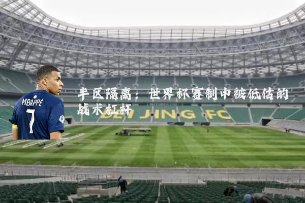 半区隔离：世界杯赛制中被低估的战术杠杆