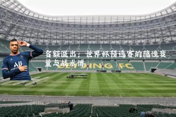 名额溢出：世界杯预选赛的隐性变量与战术博弈