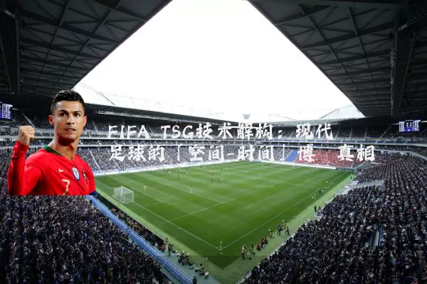 FIFA TSG技术解构:现代足球的「空间-时间」博弈真相