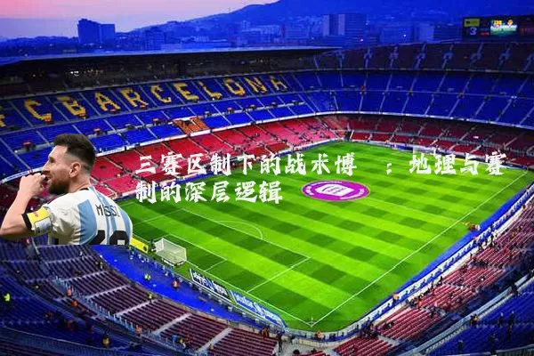 三赛区制下的战术博弈:地理与赛制的深层逻辑