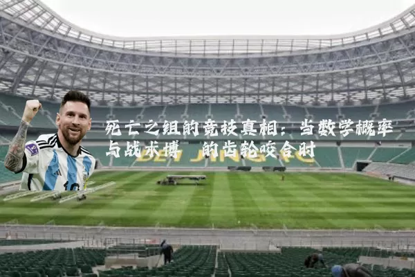 死亡之组的竞技真相:当数学概率与战术博弈的齿轮咬合时