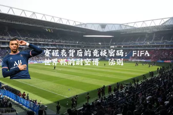 赛程表背后的竞技密码：FIFA世界杯的时空博弈法则