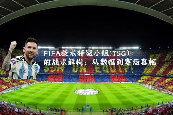 FIFA技术研究小组(TSG)的战术解构:从数据到赛场真相