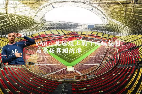 VAR：足球场上的「机械裁判」与竞技真相的博弈